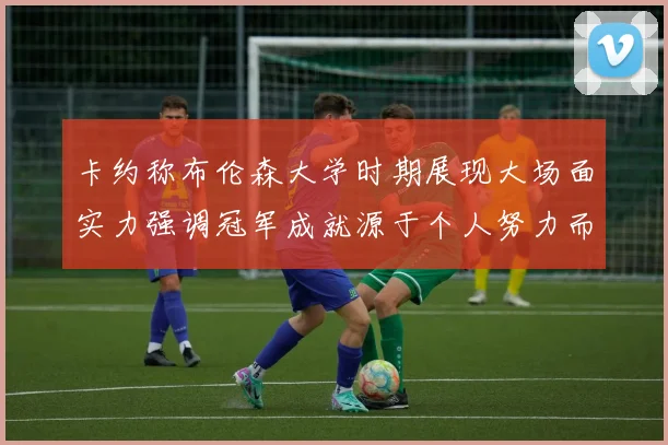 卡约称布伦森大学时期展现大场面实力强调冠军成就源于个人努力而非抱团
