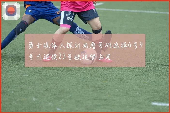 勇士媒体人探讨老詹号码选择6号9号已退役23号被追梦占用