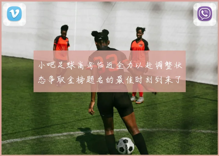 小吧足球高考临近全力以赴调整状态争取金榜题名的最佳时刻到来了