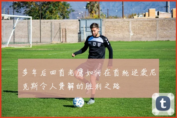 多年后回首老鹰如何在首轮逆袭尼克斯令人费解的胜利之路