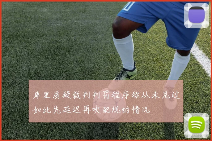 库里质疑裁判判罚程序称从未见过如此先延迟再吹犯规的情况