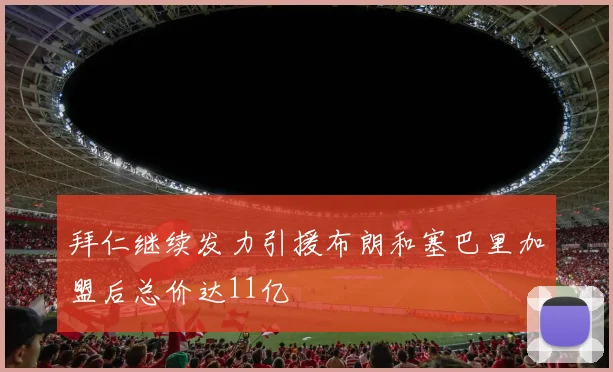 拜仁继续发力引援布朗和塞巴里加盟后总价达11亿